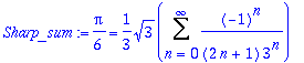 Sharp_sum := 1/6*Pi = 1/3*3^(1/2)*Sum((-1)^n/(2*n+1)/(3^n),n = 0 .. infinity)