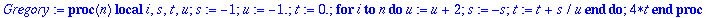 Gregory := proc (n) local i, s, t, u; s := -1; u := -1.; t := 0.; for i to n do u := u+2; s := -s; t := t+s/u end do; 4*t end proc