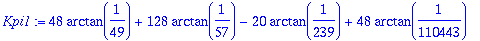 Kpi1 := 48*arctan(1/49)+128*arctan(1/57)-20*arctan(1/239)+48*arctan(1/110443)