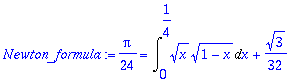Newton_formula := 1/24*Pi = Int(x^(1/2)*(1-x)^(1/2),x = 0 .. 1/4)+1/32*3^(1/2)
